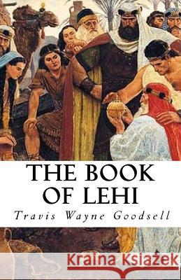 The Book of Lehi Travis Wayne Goodsell 9781535321891 Createspace Independent Publishing Platform