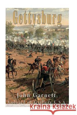 Gettysburg: A Complete Historical Narrative of the Battle of Gettysburg, and the Campaign Preceding It John Garnett 9781535323345