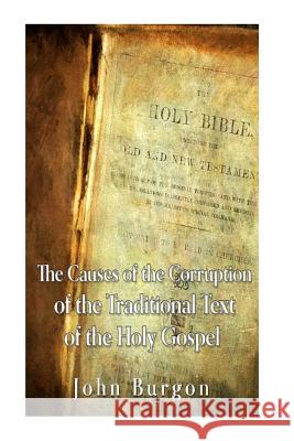 The Causes of the Corruption of the Traditional Text of the Holy Gospels John Burgon 9781535325646