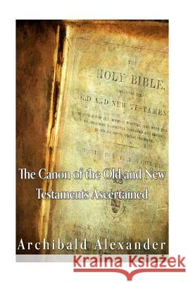 The Canon of the Old and New Testaments Ascertained Archibald Alexander 9781535326179