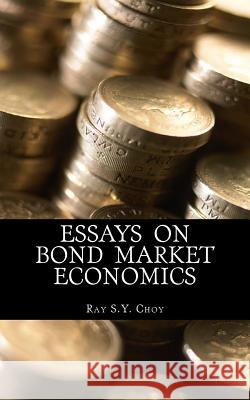 Essays on Bond Market Economics Ray S. y. Choy 9781535326391 Createspace Independent Publishing Platform
