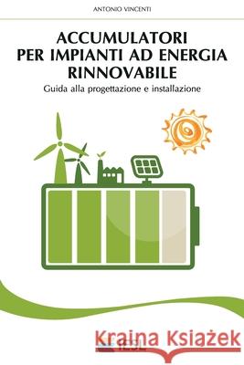 Accumulatori per impianti ad energia rinnovabile: Guida alla progettazione e installazione Vincenti, Antonio 9781535326728 Createspace Independent Publishing Platform