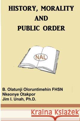 History, Morality and Public Order Nkeonye Otakpor Jim Unah B. Olatunji Oloruntimehin 9781535328371 Createspace Independent Publishing Platform