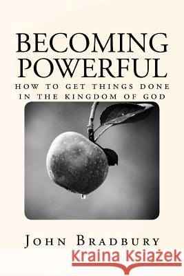 Becoming Powerful: How to get things done in the Kingdom of God Bradbury, John 9781535328593