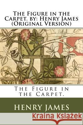 The Figure in the Carpet. by: Henry James (Original Version) Henry James 9781535329057 Createspace Independent Publishing Platform