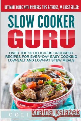 Slow Cooker Guru: Top 25 Delicious Crockpot Recipes for Everyday Easy Cooking Low-Salt and Low-Fat Stew Meals MR Colin Rivera 9781535330527 Createspace Independent Publishing Platform