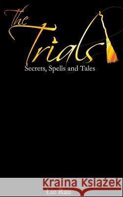 The Trials: Secrets, Spells and Tales Liz Rau 9781535330664 Createspace Independent Publishing Platform