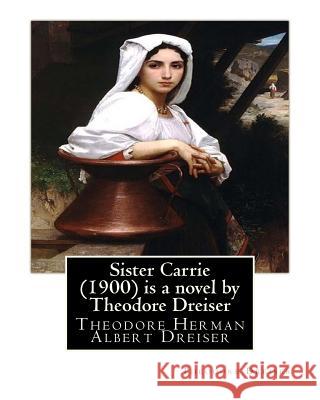 Sister Carrie (1900) is a novel by Theodore Dreiser: Theodore Herman Albert Dreiser Dreiser, Theodore 9781535331203 Createspace Independent Publishing Platform