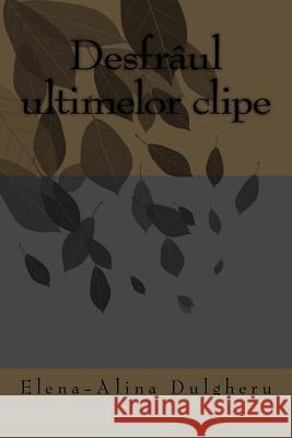 Desfraul Ultimelor Clipe Elena Alina Dulgheru 9781535332620 Createspace Independent Publishing Platform