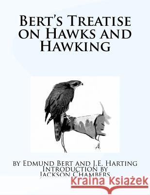 Bert's Treatise on Hawks and Hawking Edmund Bert J. E. Harting Jackson Chambers 9781535336314 Createspace Independent Publishing Platform