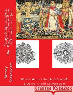 Vampire Knight Lancelot & King Arthur Camelot Round Table Templar Grail Quest: Wizard Merlin ? Free Style Mandala & Portrait Adult Coloring Book Britney Grimm Shakespeare 9781535337311 Createspace Independent Publishing Platform