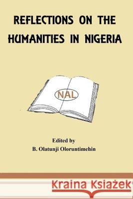 Reflections on the Humanities in Nigeria B. Olatunji Oloruntimehin Prof Roinaiius N. Egudu Rev S. Oyin Abogunrin 9781535337489
