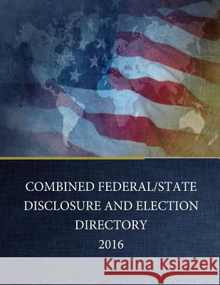 Combined Federal/State Disclosure and Election Directory 2016 Federal Election Commission              Penny Hill Press 9781535337540 Createspace Independent Publishing Platform