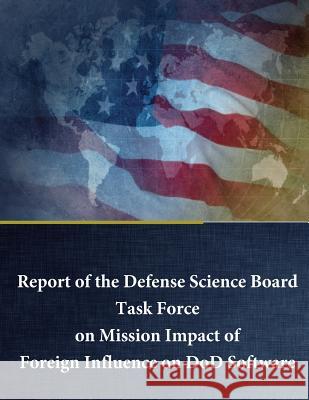 Report of the Defense Science Board Task Force on Mission Impact of Foreign Influence on DoD Software Penny Hill Press 9781535338110 Createspace Independent Publishing Platform