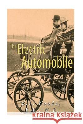 The Electric Automobile: Its Construction, Care, and Operation C. E. Woods 9781535339148 Createspace Independent Publishing Platform