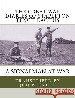 The Great War Diaries of Stapleton Tench Eachus: A signalman at war Wickett, Jon 9781535339971