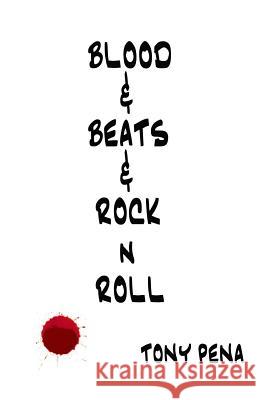 Blood & Beats & Rock 'n' Roll MR Tony Pena 9781535340175 Createspace Independent Publishing Platform