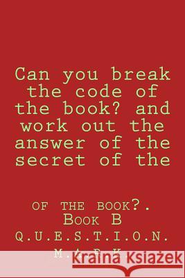 Can you break the code of the book? and work out the answer of the secret of the: of the book?. Book B M. a. R. K., Q. U. E. S. T. I. O. N. 9781535343527 Createspace Independent Publishing Platform