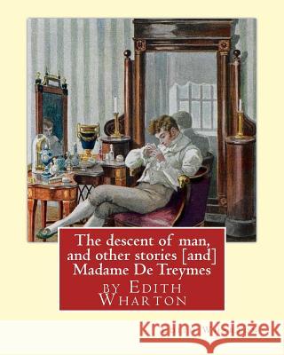 The descent of man, and other stories [and] Madame De Treymes: by Edith Wharton (Short story collections) Wharton, Edith 9781535345972 Createspace Independent Publishing Platform