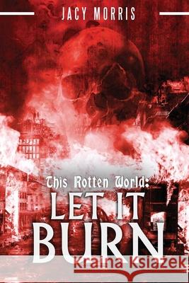 This Rotten World: Let It Burn Jacy Morris 9781535346252 Createspace Independent Publishing Platform