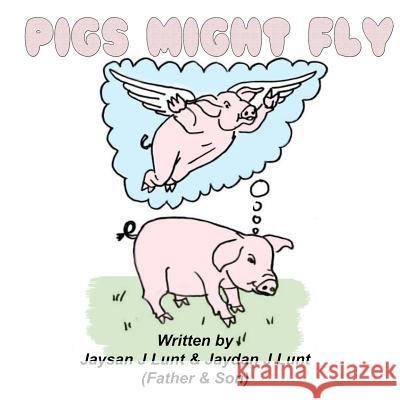 Pigs Might Fly Jaysan J. Lunt Jaydan J. Lunt 9781535347822 Createspace Independent Publishing Platform