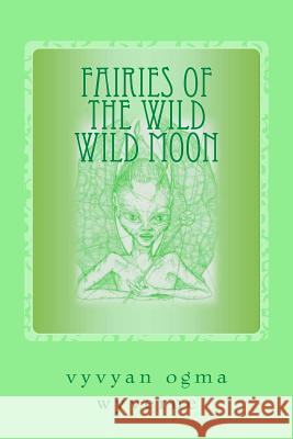 Fairies of the Wild Wild Moon: Real Encounters with Extradimensionals Vyvyan Ogma Wyverne Philip Carr-Gomm The Author 9781535349154 Createspace Independent Publishing Platform