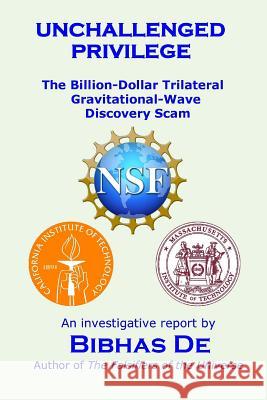 Unchallenged privilege: The billion-dollar trilateral gravitational-wave discovery scam De, Bibhas 9781535349666