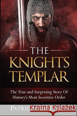 The Knights Templar: The True and Surprising Story Of Histories Most Secretive Order Auerbach, Patrick 9781535352383 Createspace Independent Publishing Platform