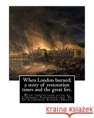 When London burned; a story of restoration times and the great fire.: With twelve page illus. by J.(Joseph) Finnemore (Born: 1860, Birmingham, United Finnemore, J. 9781535352505 Createspace Independent Publishing Platform