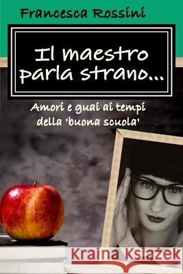 Il maestro parla strano... Francesca Rossini 9781535356053 Createspace Independent Publishing Platform