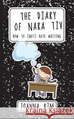 The Diary of Nara Tiv: How to (Not) Hate Writing Joanna Kim 9781535356336