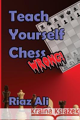 Teach Yourself Chess Wrong MR Riaz Ali 9781535357555 Createspace Independent Publishing Platform