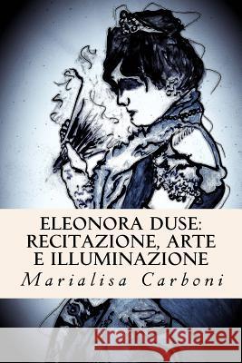 Eleonora Duse: Recitazione, Arte e Illuminazione Carboni, Marialisa 9781535357838 Createspace Independent Publishing Platform