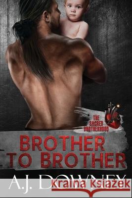 Brother to Brother: The Sacred Brotherhood Book I A. J. Downey 9781535358323 Createspace Independent Publishing Platform