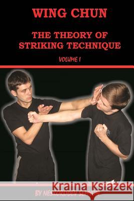 Wing chun. The theory of striking technique Neskorodev, Semyon 9781535358514 Createspace Independent Publishing Platform