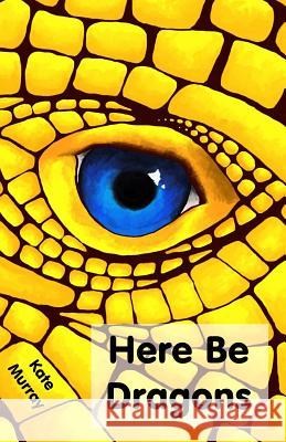 Here Be Dragons Kate Murray 9781535359061 Createspace Independent Publishing Platform