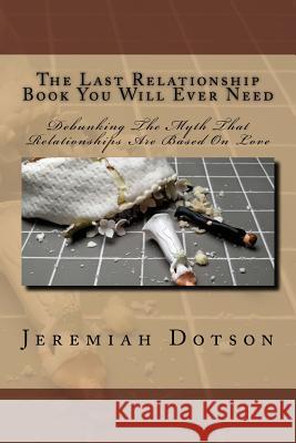 The Last Relationship Book You Will Ever Need Jeremiah Dotson 9781535359924 Createspace Independent Publishing Platform