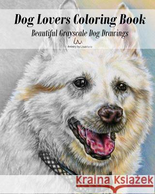 Dog Lovers Coloring Book: Grayscale Dog Drawings to Color Lisa Marie 9781535360036 Createspace Independent Publishing Platform