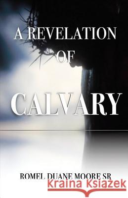 A Revelation of Calvary Romel Duane Moor 9781535360173 Createspace Independent Publishing Platform