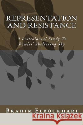 Representation and Resistance: A Postcolonial Study To Bowles' Sheltering Sky Elboukhari, Brahim 9781535360708