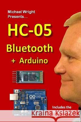 HC-05 Bluetooth + Arduino: Includes the ZS-040 Wright, Michael 9781535360722