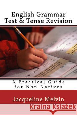 English Grammar Test & Tense Revision: A Practical Guide For Non Natives Melvin, Jacqueline 9781535361163 Createspace Independent Publishing Platform