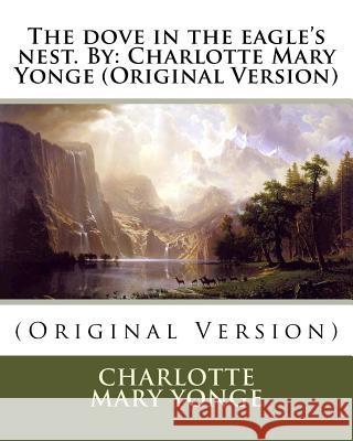 The dove in the eagle's nest. By: Charlotte Mary Yonge (Original Version) Mary Yonge, Charlotte 9781535361675 Createspace Independent Publishing Platform