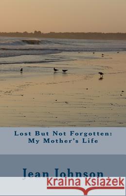 Lost But Not Forgotten: My Mother's Life Jean D. Johnson 9781535361736