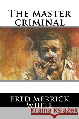 The master criminal White, Fred Merrick 9781535361774