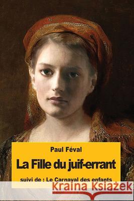 La Fille du juif-errant: suivi du: Le Carnaval des enfants Feval, Paul 9781535361828 Createspace Independent Publishing Platform