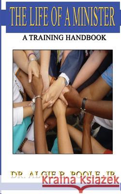 The Life of a Minister: A Training Handbook Jr. Dr Algie B. Poole Hester/Wardlaw Publishing Company 9781535362313 Createspace Independent Publishing Platform