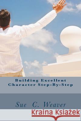 Building Excellent Character Step-By-Step Sue C. Weaver 9781535362375 Createspace Independent Publishing Platform