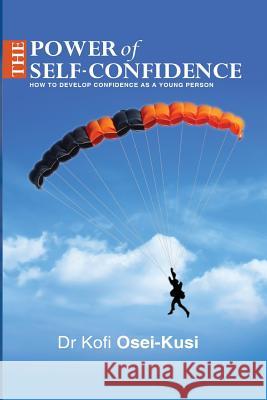 The Power of Self-Confidence Dr Kofi Osei-Kusi 9781535362733 Createspace Independent Publishing Platform