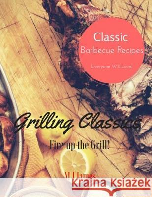 Grilling Classics: Summer Barbecue Recipes M. J. James 9781535362825 Createspace Independent Publishing Platform